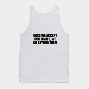Once we accept our limits, we go beyond them Tank Top